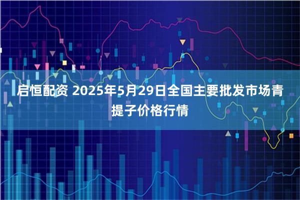 启恒配资 2025年5月29日全国主要批发市场青提子价格行情