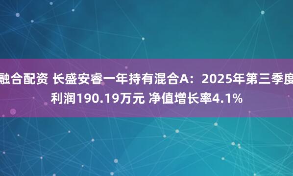 融合配资 长盛安睿一年持有混合A：2025年第三季度利润190.19万元 净值增长率4.1%