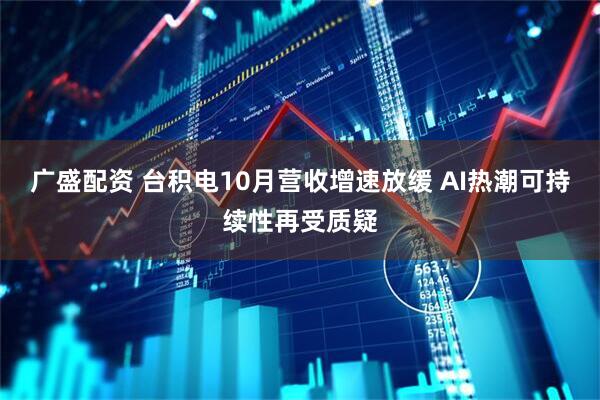 广盛配资 台积电10月营收增速放缓 AI热潮可持续性再受质疑
