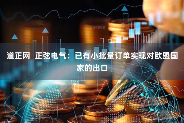 道正网  正弦电气：已有小批量订单实现对欧盟国家的出口