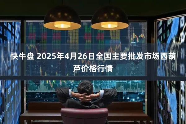 快牛盘 2025年4月26日全国主要批发市场西葫芦价格行情