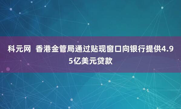 科元网  香港金管局通过贴现窗口向银行提供4.95亿美元贷款
