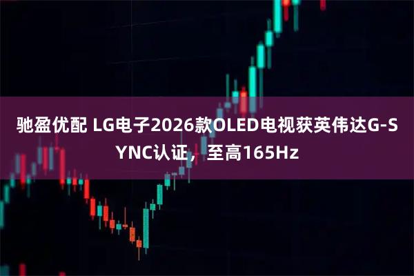 驰盈优配 LG电子2026款OLED电视获英伟达G-SYNC认证,至高165Hz