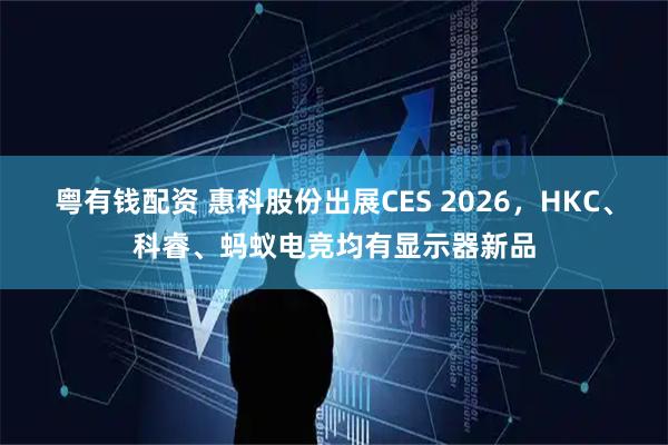 粤有钱配资 惠科股份出展CES 2026,HKC、科睿、蚂蚁电竞均有显示器新品