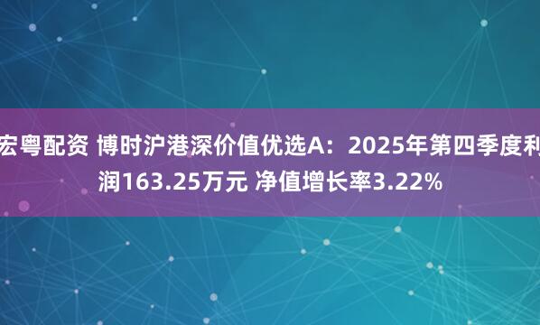宏粤配资 博时沪港深价值优选A：2025年第四季度利润163.25万元 净值增长率3.22%