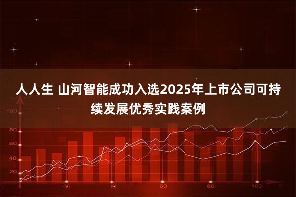 人人生 山河智能成功入选2025年上市公司可持续发展优秀实践案例