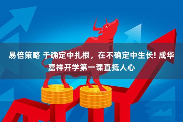 易倍策略 于确定中扎根,在不确定中生长! 成华嘉祥开学第一课直抵人心