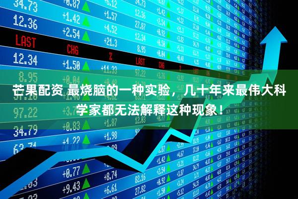 芒果配资 最烧脑的一种实验,几十年来最伟大科学家都无法解释这种现象!