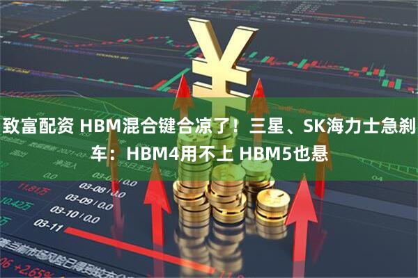致富配资 HBM混合键合凉了!三星、SK海力士急刹车:HBM4用不上 HBM5也悬