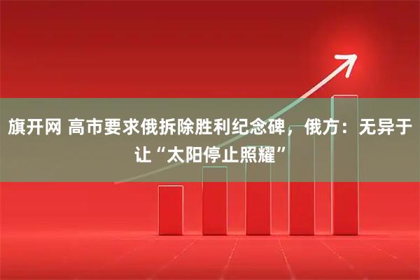 旗开网 高市要求俄拆除胜利纪念碑，俄方：无异于让“太阳停止照耀”