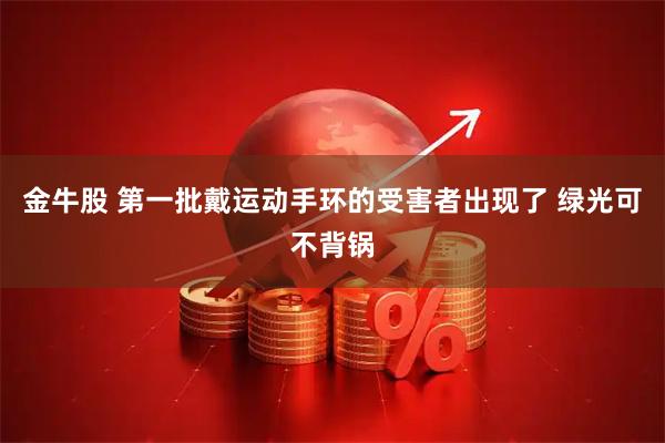 金牛股 第一批戴运动手环的受害者出现了 绿光可不背锅